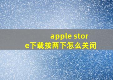 apple store下载按两下怎么关闭